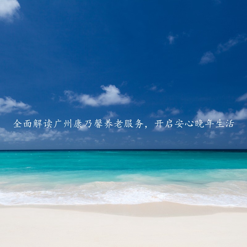 全面解读广州康乃馨养老服务，开启安心晚年生活