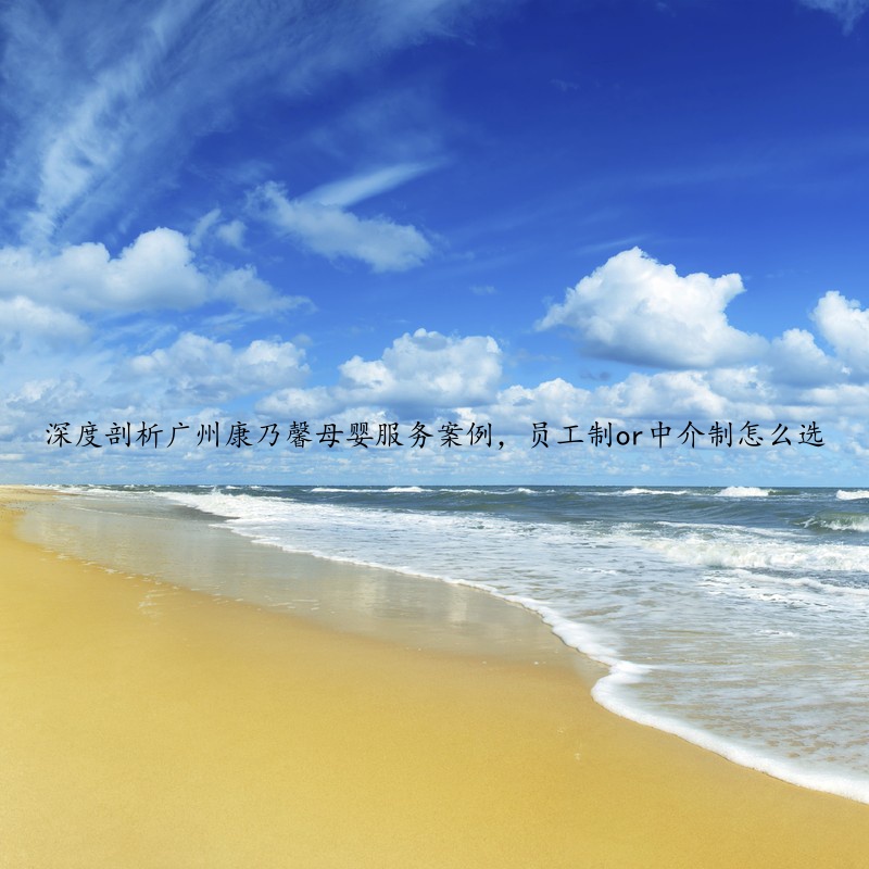 深度剖析广州康乃馨母婴服务案例，员工制or中介制怎么选